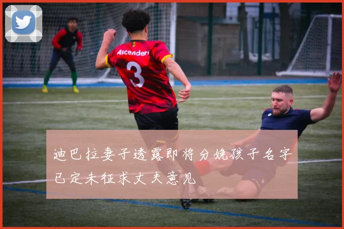 迪巴拉妻子透露即将分娩孩子名字已定未征求丈夫意见