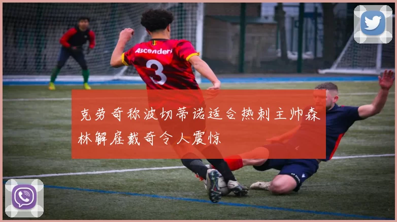 克劳奇称波切蒂诺适合热刺主帅森林解雇戴奇令人震惊