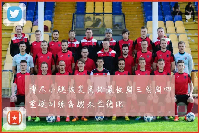 博尼小腿恢复良好最快周三或周四重返训练备战米兰德比