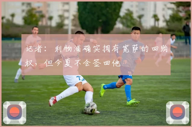 记者：利物浦确实拥有宽萨的回购权，但今夏不会签回他