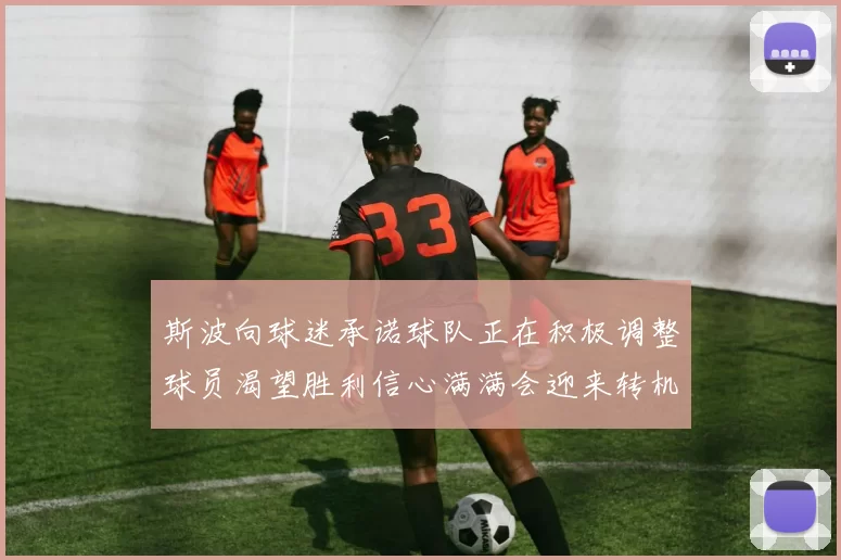 斯波向球迷承诺球队正在积极调整球员渴望胜利信心满满会迎来转机